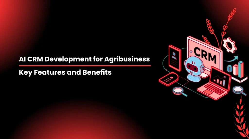 AI CRM Development for Agribusiness: Key Features and Benefits